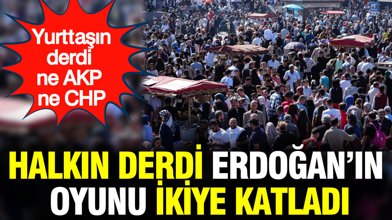 yurttasin-derdi-ne-akp-ne-chp-halkin-derdi-erdoganin-oyunu-ikiye-katladi-W5RWP3Zq